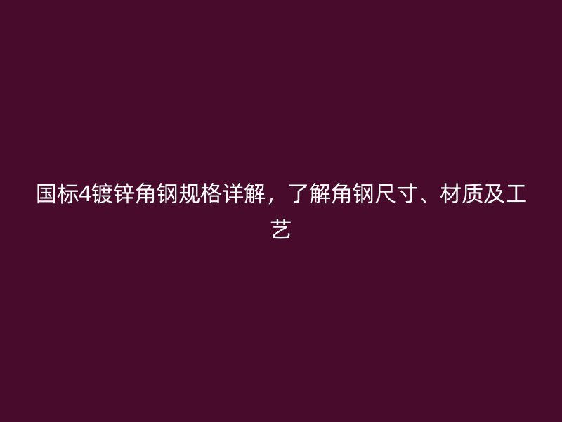 國標4鍍鋅角鋼規格詳解，了解角鋼尺寸、材質及工藝
