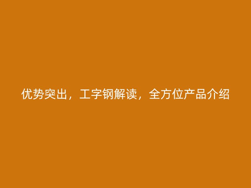 優勢突出，工字鋼解讀，全方位產品介紹