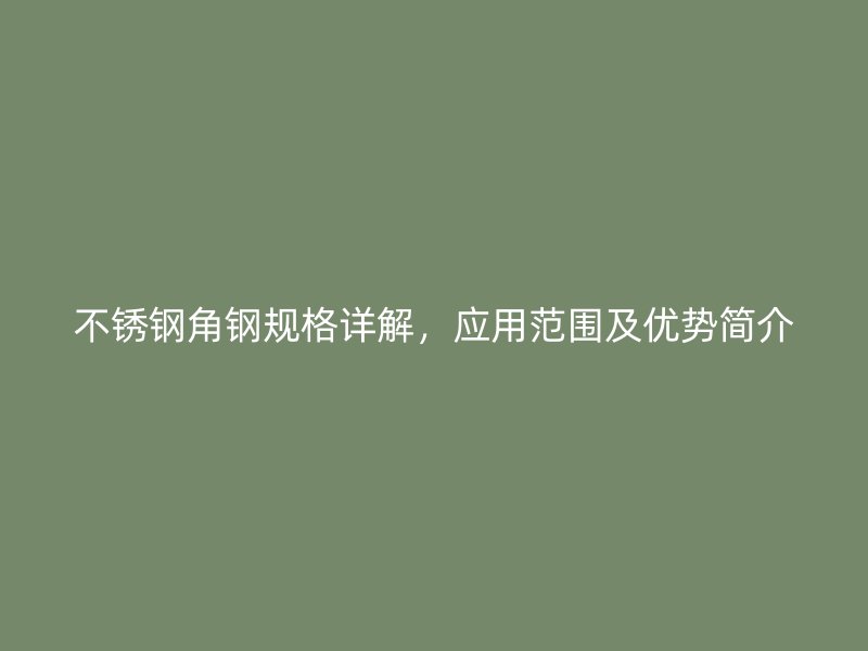 不銹鋼角鋼規格詳解，應用范圍及優勢簡介