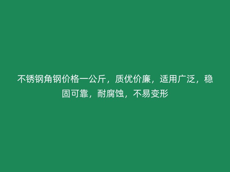 不銹鋼角鋼價格一公斤，質優價廉，適用廣泛，穩固可靠，耐腐蝕，不易變形