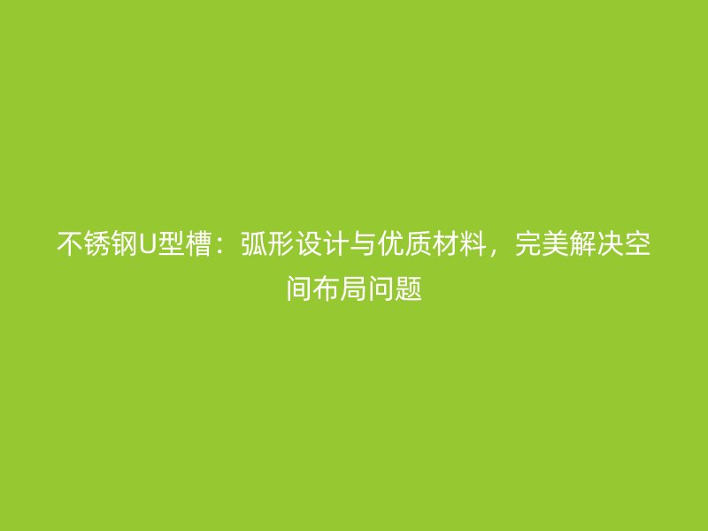 不銹鋼U型槽：弧形設計與優質材料，完美解決空間布局問題