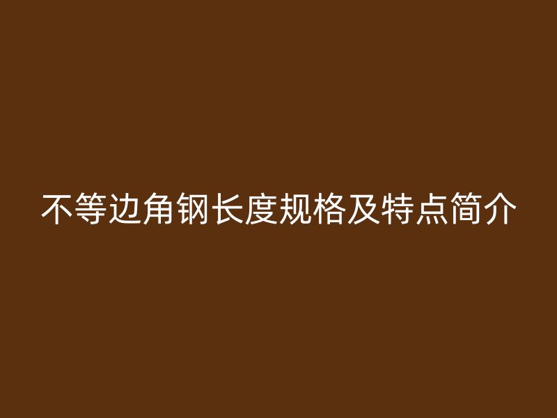 不等邊角鋼長度規格及特點簡介