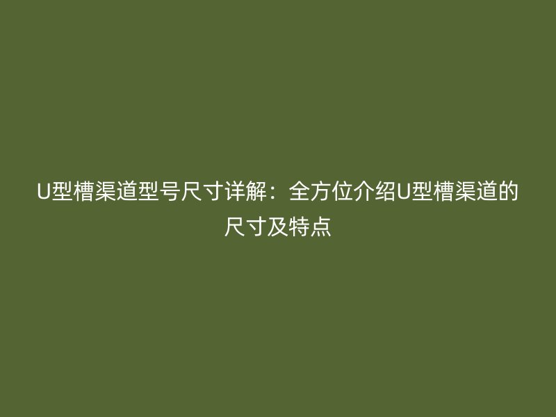 U型槽渠道型號(hào)尺寸詳解：全方位介紹U型槽渠道的尺寸及特點(diǎn)