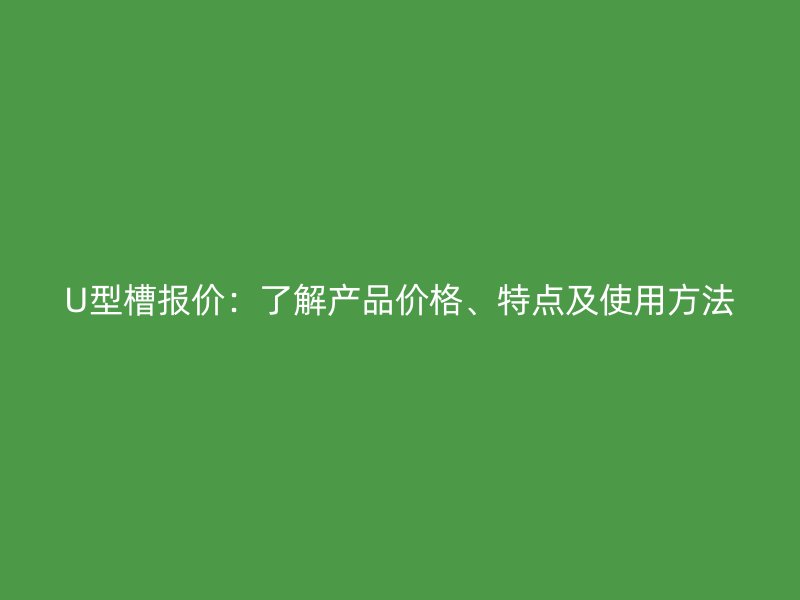 U型槽報價：了解產品價格、特點及使用方法