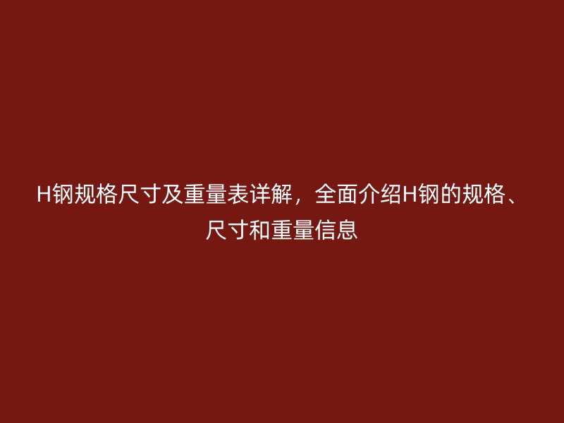 H鋼規格尺寸及重量表詳解，全面介紹H鋼的規格、尺寸和重量信息