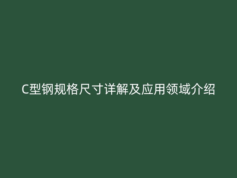 C型鋼規格尺寸詳解及應用領域介紹