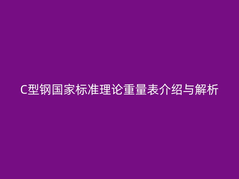 C型鋼國家標準理論重量表介紹與解析