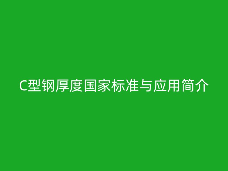 C型鋼厚度國(guó)家標(biāo)準(zhǔn)與應(yīng)用簡(jiǎn)介