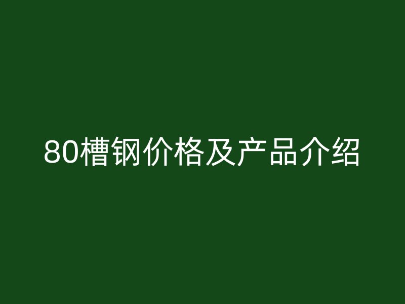 80槽鋼價格及產品介紹