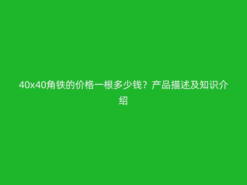 40x40角鐵的價(jià)格一根多少錢？產(chǎn)品描述及知識介紹