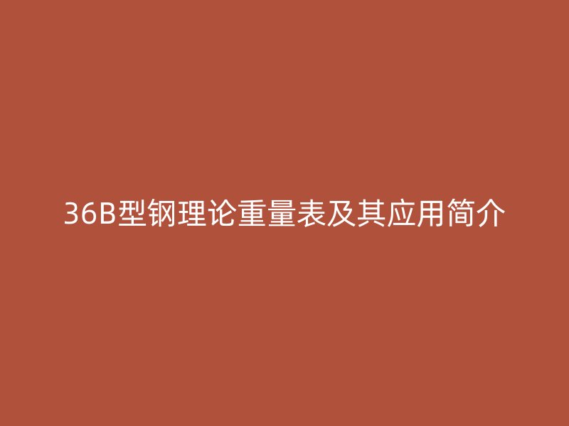 36B型鋼理論重量表及其應用簡介