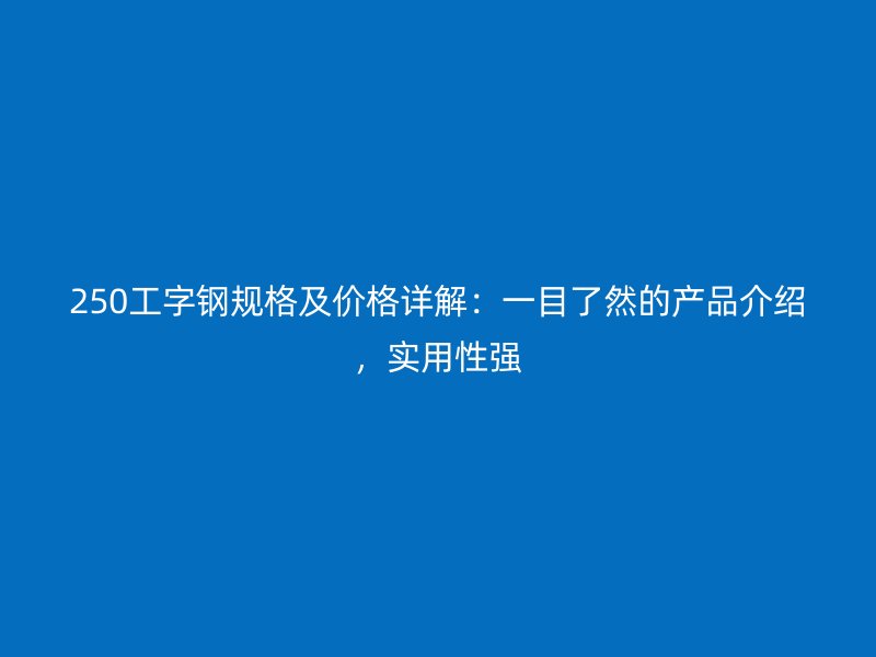 250工字鋼規格及價格詳解：一目了然的產品介紹，實用性強
