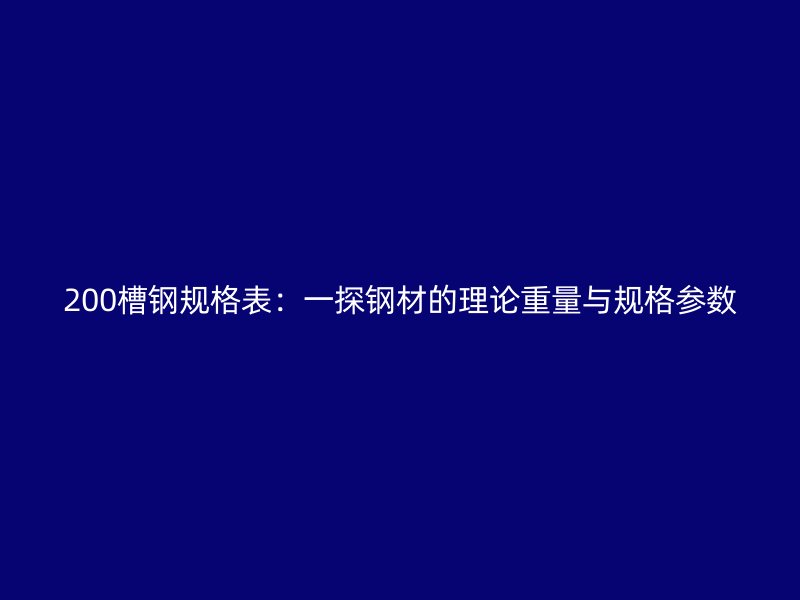 200槽鋼規(guī)格表：一探鋼材的理論重量與規(guī)格參數