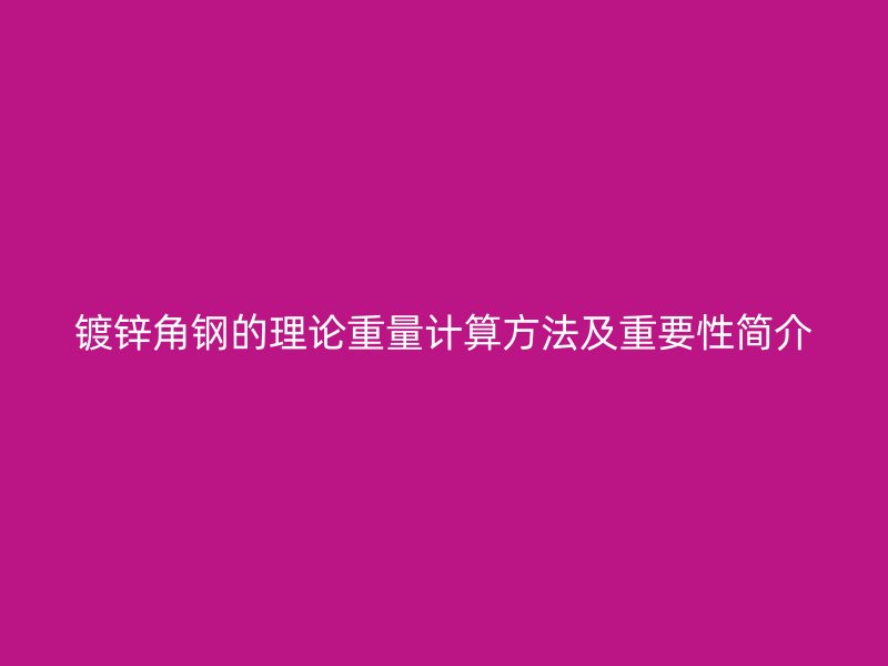 鍍鋅角鋼的理論重量計算方法及重要性簡介