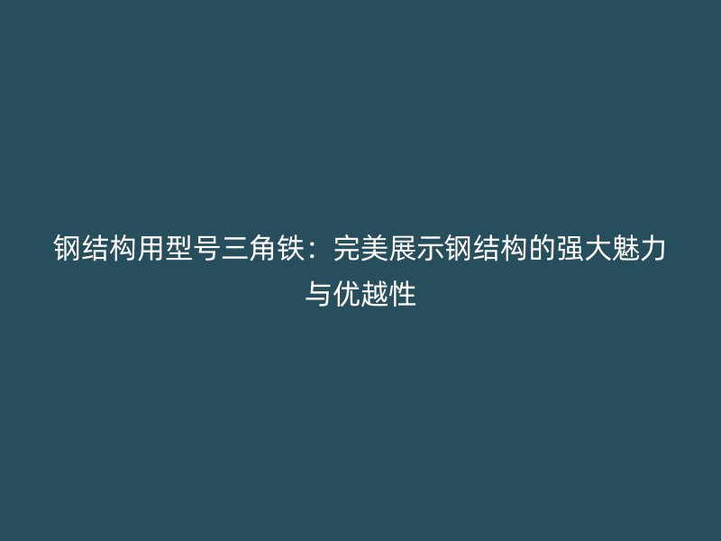 鋼結構用型號三角鐵：完美展示鋼結構的強大魅力與優越性