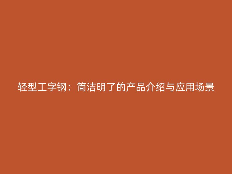輕型工字鋼：簡潔明了的產品介紹與應用場景