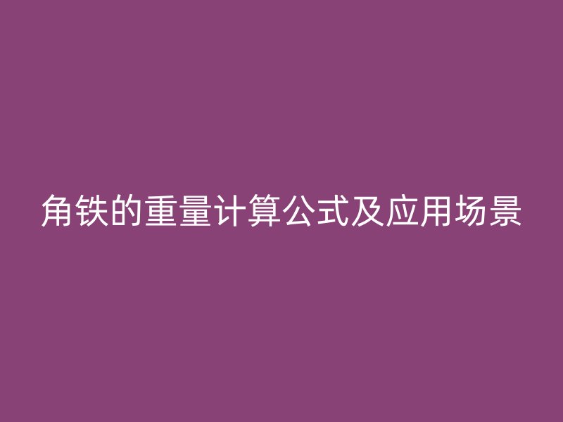 角鐵的重量計算公式及應用場景