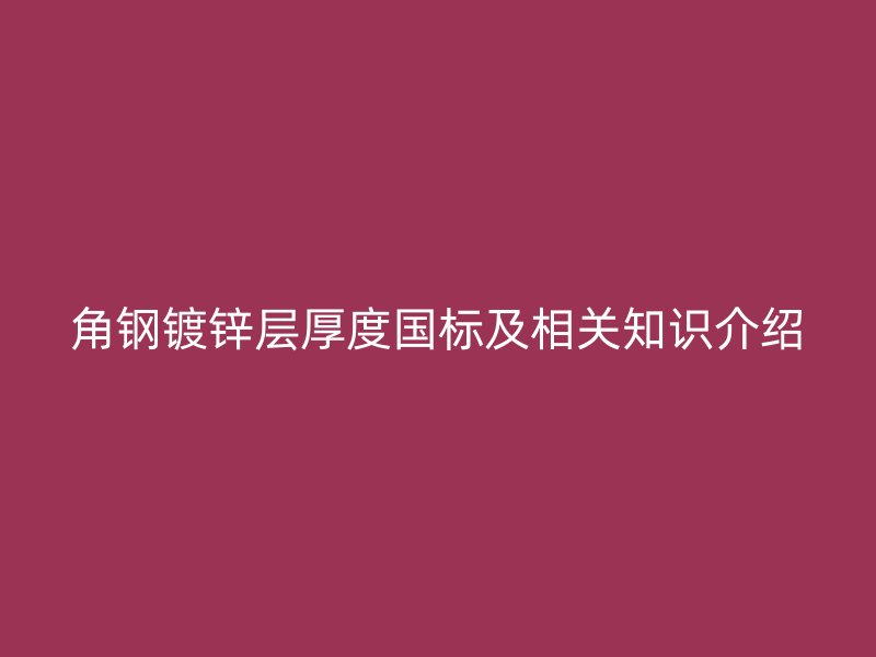 角鋼鍍鋅層厚度國標及相關知識介紹