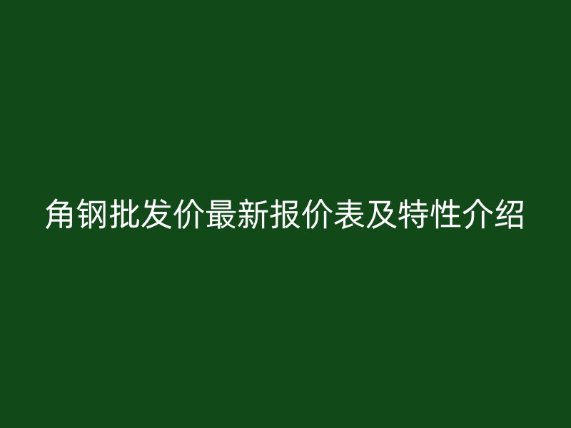 角鋼批發價最新報價表及特性介紹