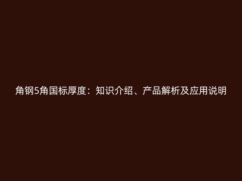 角鋼5角國(guó)標(biāo)厚度：知識(shí)介紹、產(chǎn)品解析及應(yīng)用說(shuō)明