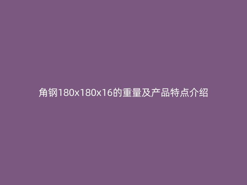 角鋼180x180x16的重量及產品特點介紹