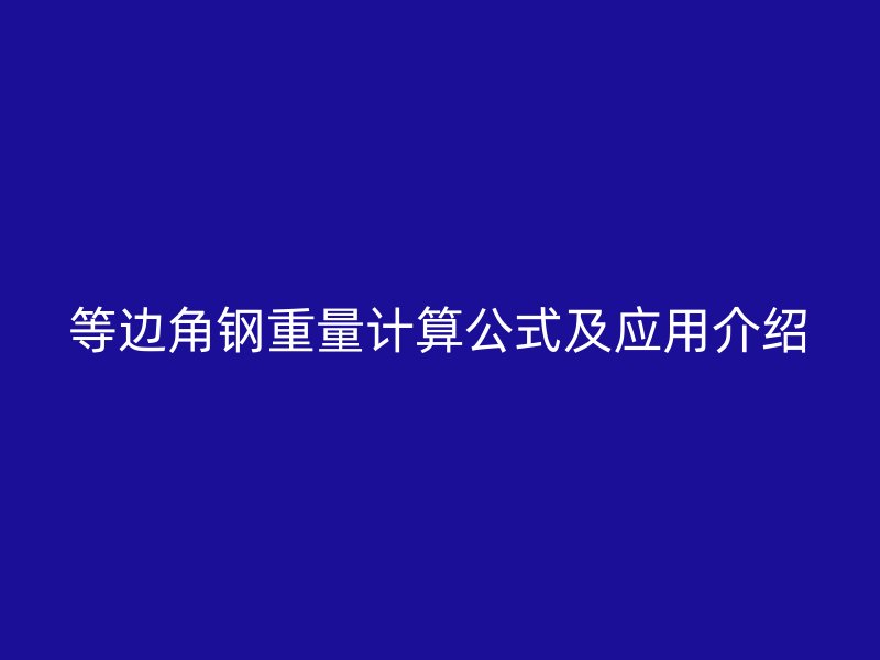 等邊角鋼重量計算公式及應(yīng)用介紹