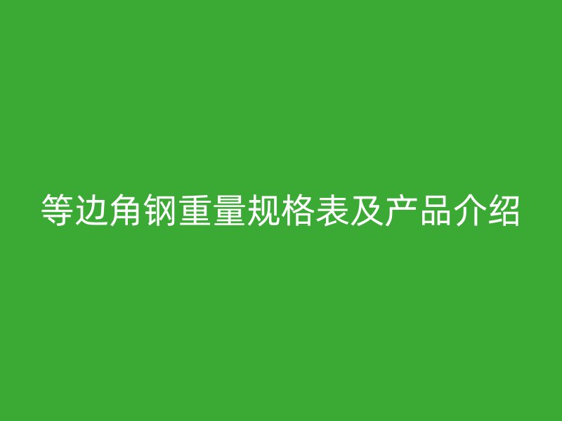 等邊角鋼重量規(guī)格表及產(chǎn)品介紹