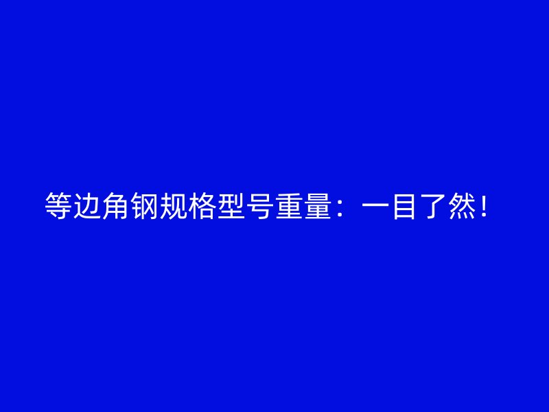 等邊角鋼規格型號重量：一目了然！