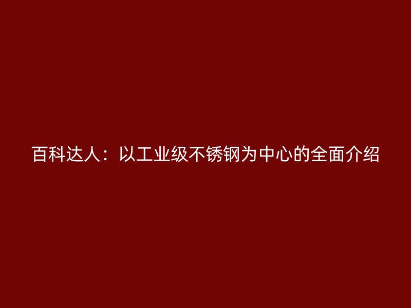 百科達人：以工業級不銹鋼為中心的全面介紹