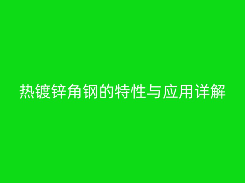 熱鍍鋅角鋼的特性與應用詳解