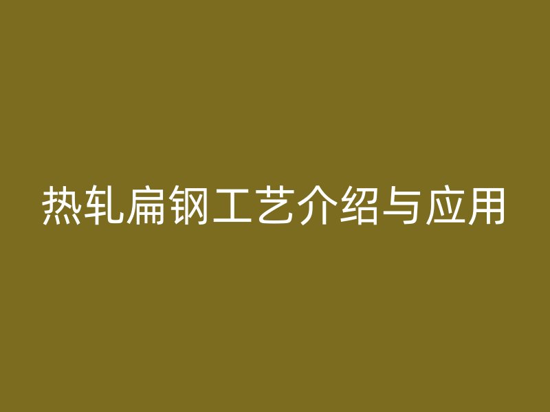 熱軋扁鋼工藝介紹與應(yīng)用