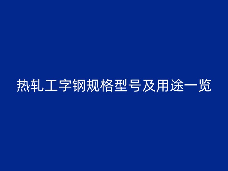 熱軋工字鋼規(guī)格型號(hào)及用途一覽