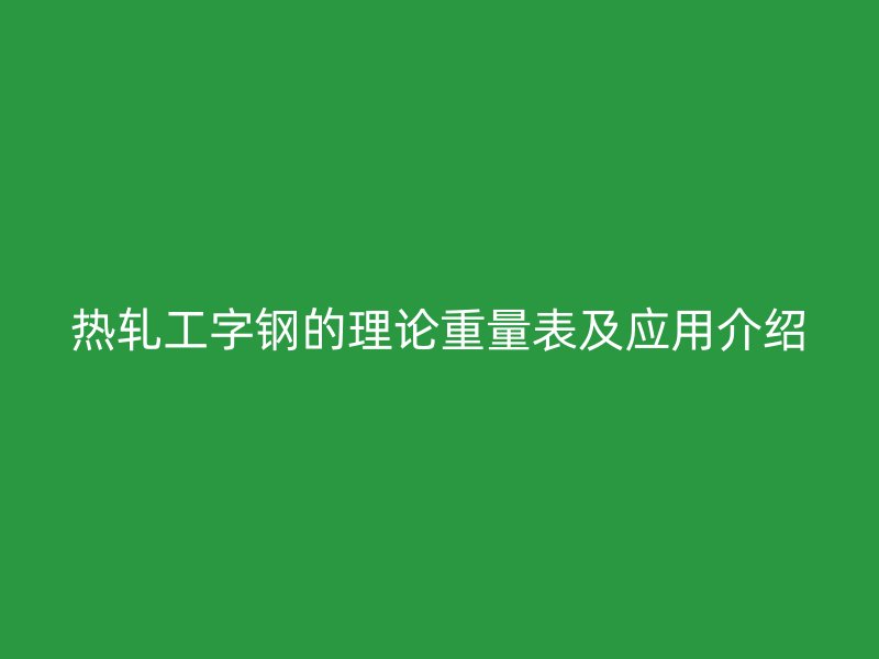 熱軋工字鋼的理論重量表及應(yīng)用介紹