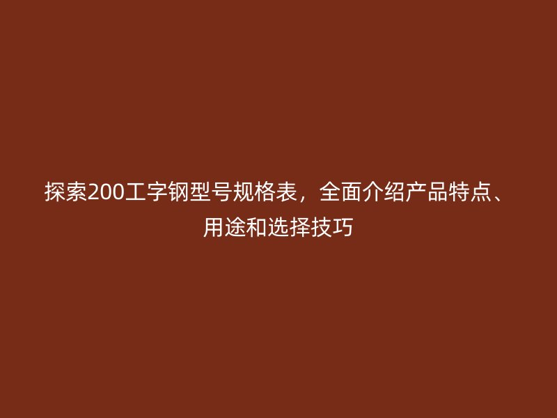 探索200工字鋼型號規格表，全面介紹產品特點、用途和選擇技巧