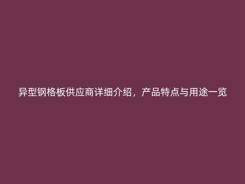 異型鋼格板供應商詳細介紹，產品特點與用途一覽