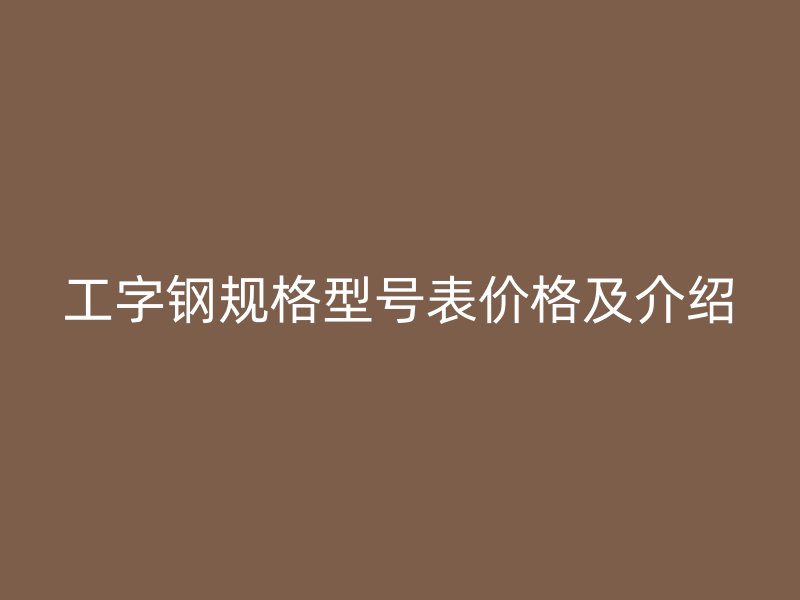 工字鋼規格型號表價格及介紹