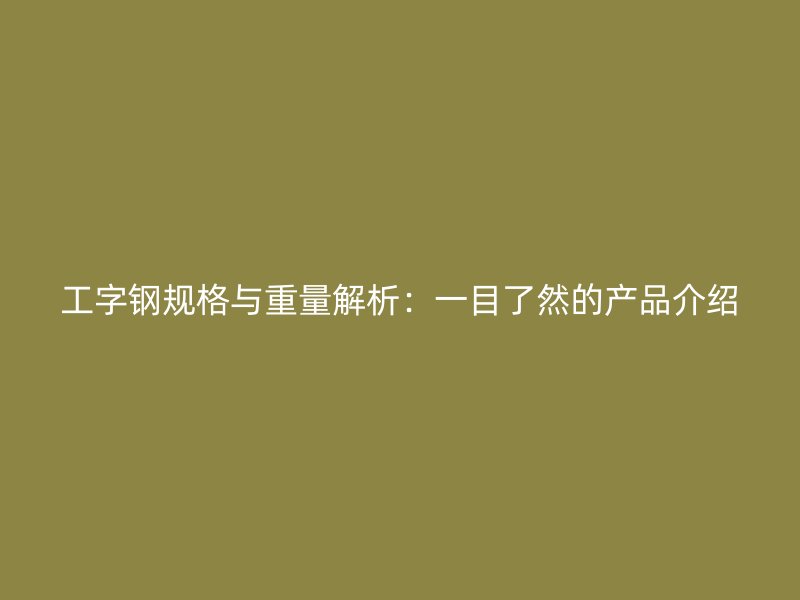 工字鋼規格與重量解析：一目了然的產品介紹