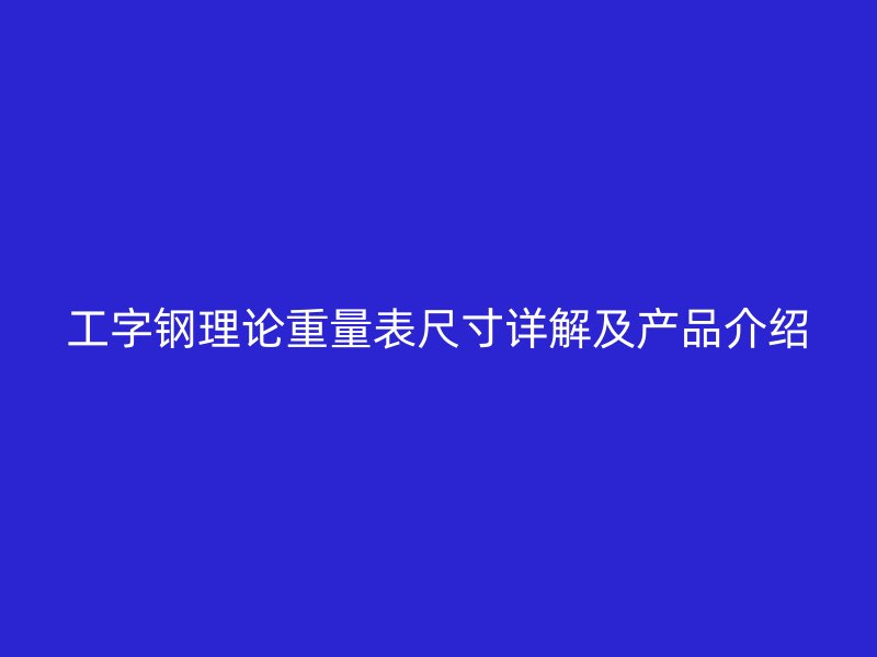 工字鋼理論重量表尺寸詳解及產品介紹