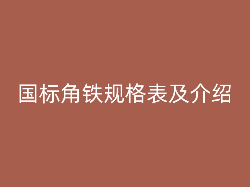 國標角鐵規(guī)格表及介紹
