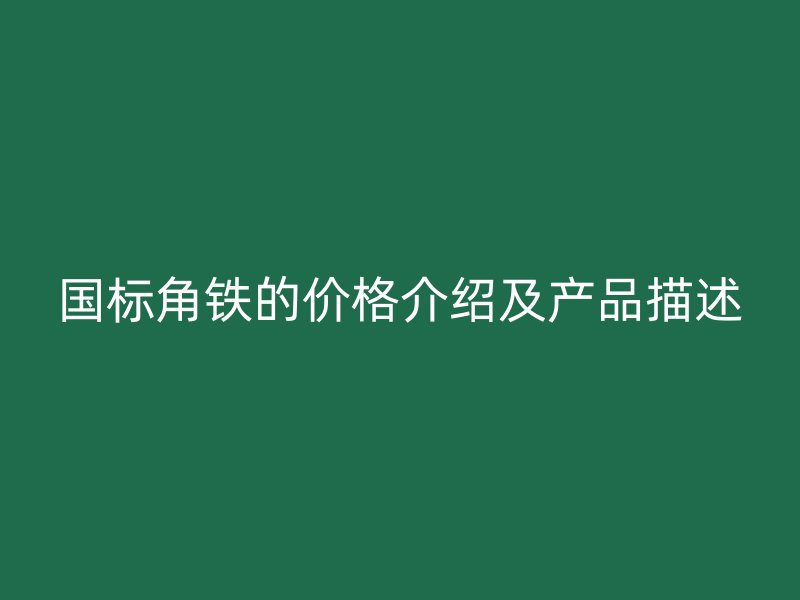 國標(biāo)角鐵的價(jià)格介紹及產(chǎn)品描述