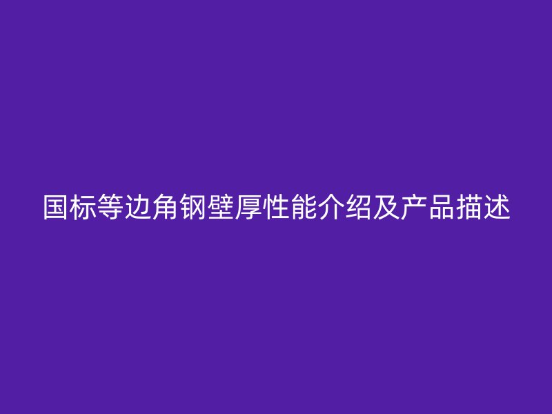 國標(biāo)等邊角鋼壁厚性能介紹及產(chǎn)品描述