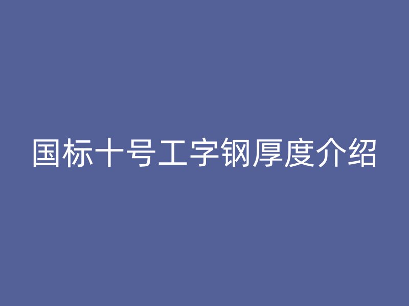 國標十號工字鋼厚度介紹