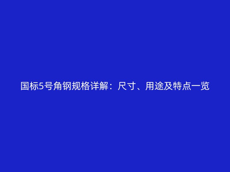 國標5號角鋼規格詳解：尺寸、用途及特點一覽