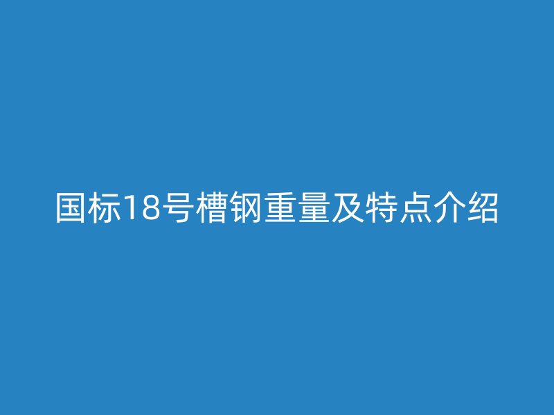 國標18號槽鋼重量及特點介紹