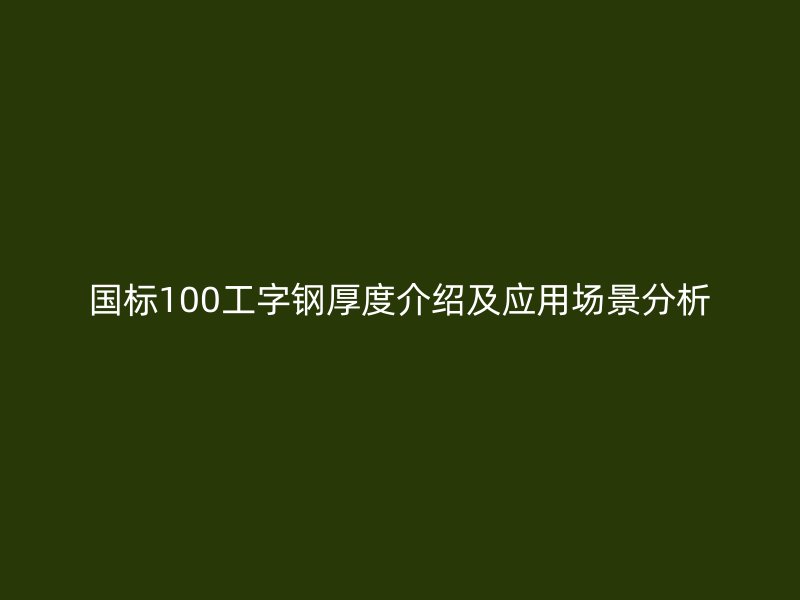 國標(biāo)100工字鋼厚度介紹及應(yīng)用場景分析