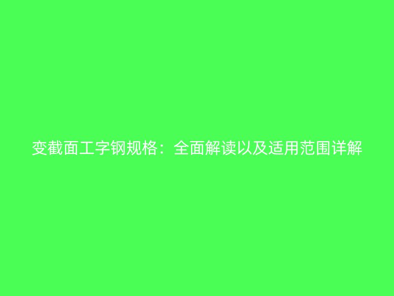 變截面工字鋼規(guī)格：全面解讀以及適用范圍詳解
