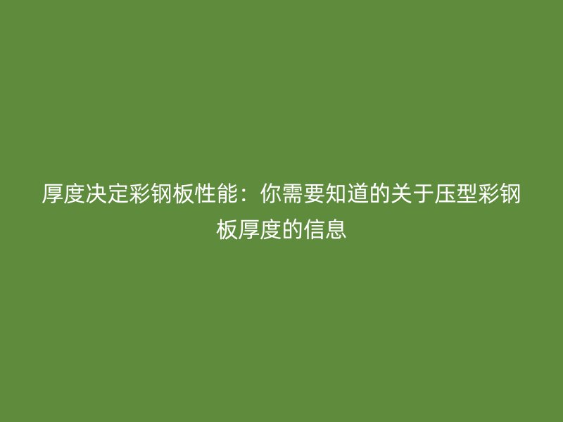 厚度決定彩鋼板性能：你需要知道的關于壓型彩鋼板厚度的信息