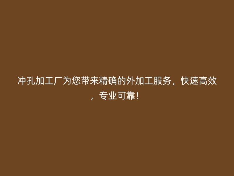 沖孔加工廠(chǎng)為您帶來(lái)精確的外加工服務(wù)，快速高效，專(zhuān)業(yè)可靠！