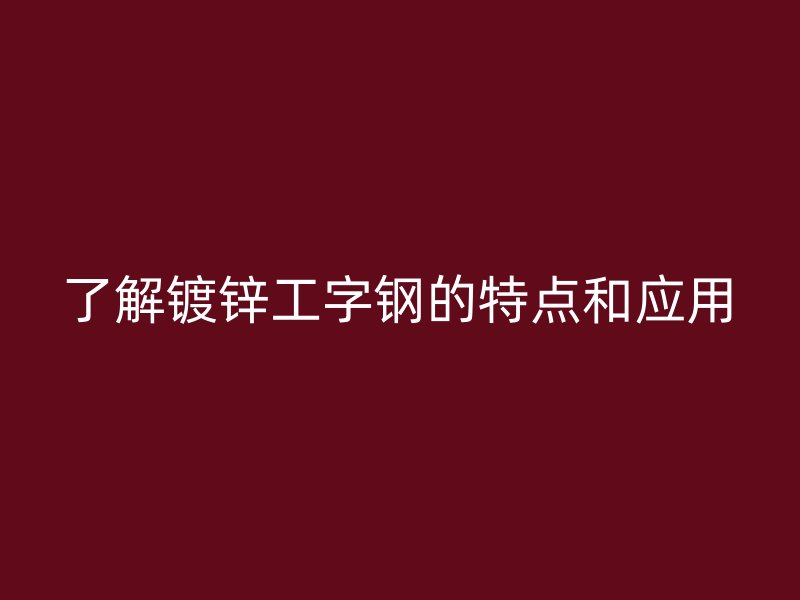 了解鍍鋅工字鋼的特點和應用