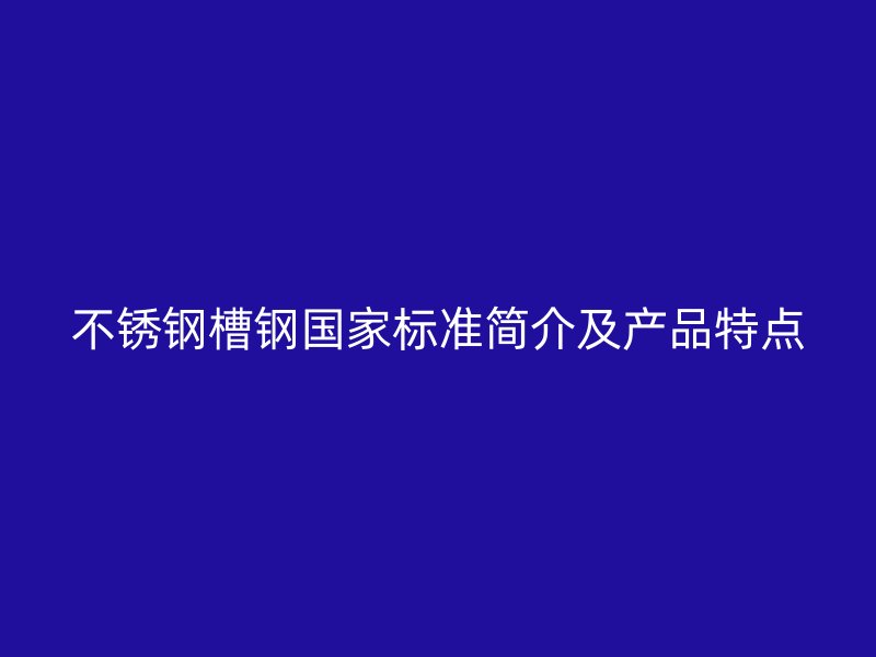 不銹鋼槽鋼國家標準簡介及產品特點
